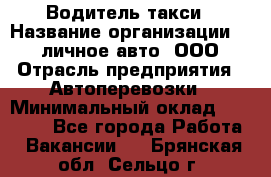 Водитель такси › Название организации ­ 100личное авто, ООО › Отрасль предприятия ­ Автоперевозки › Минимальный оклад ­ 90 000 - Все города Работа » Вакансии   . Брянская обл.,Сельцо г.